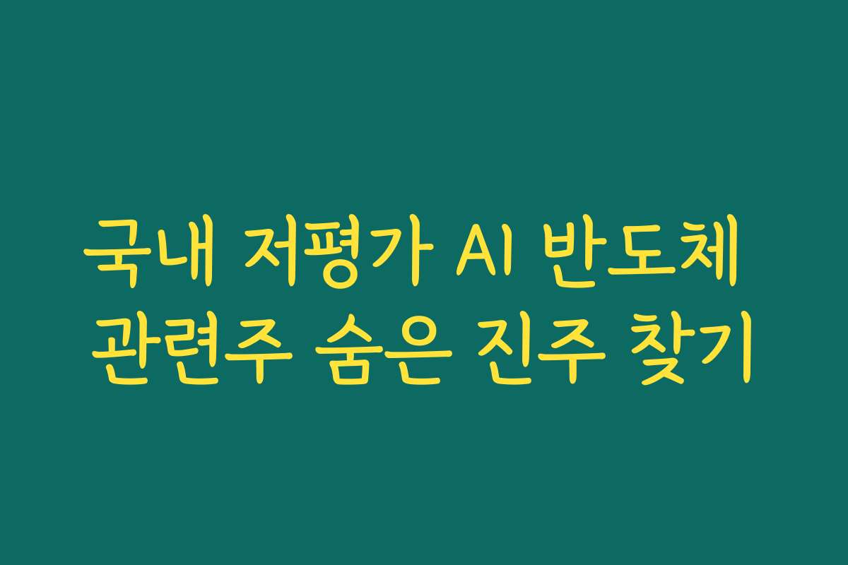 국내 저평가 AI 반도체 관련주 숨은 진주 찾기