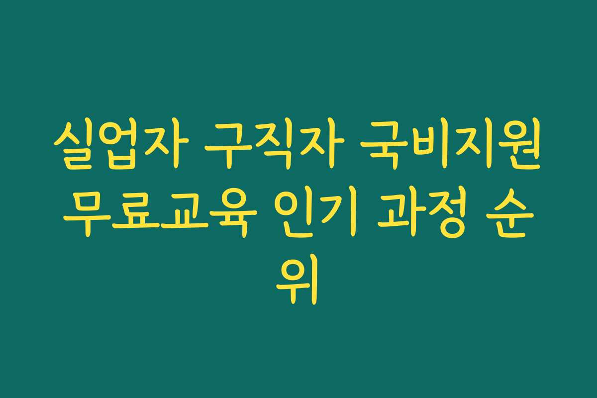 실업자 구직자 국비지원무료교육 인기 과정 순위 실업자 구직자 국비지원무료교육 인기 과정 순위
