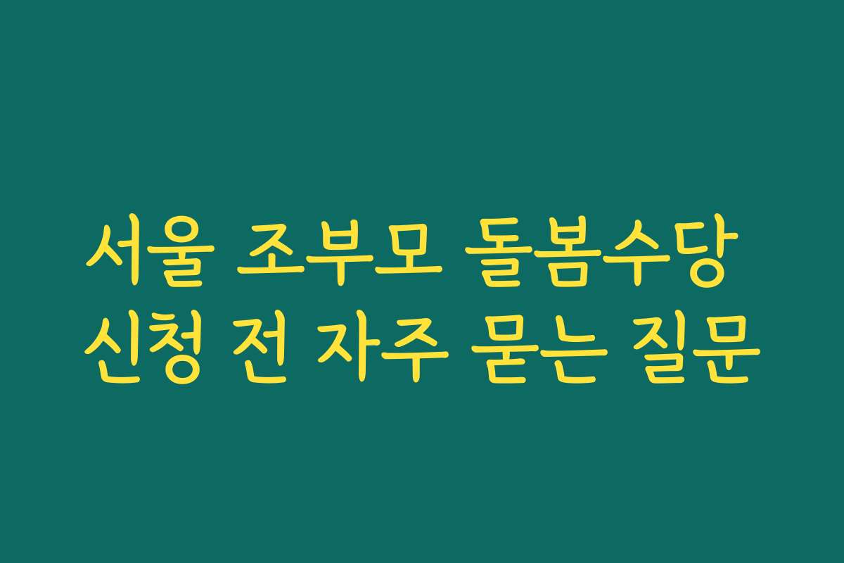 서울 조부모 돌봄수당 신청 전 자주 묻는 질문