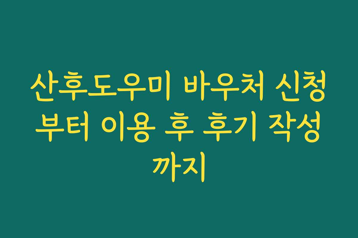 산후도우미 바우처 신청부터 이용 후 후기 작성까지