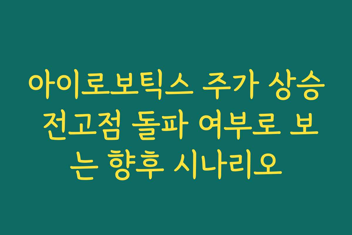 아이로보틱스 주가 상승 전고점 돌파 여부로 보는 향후 시나리오 아이로보틱스 주가 상승 전고점 돌파 여부로 보는 향후 시나리오