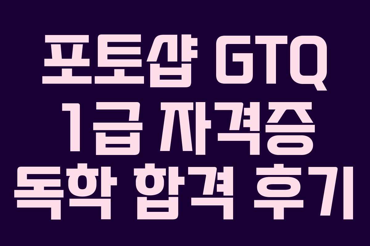 포토샵 GTQ 1급 자격증 독학 합격 후기