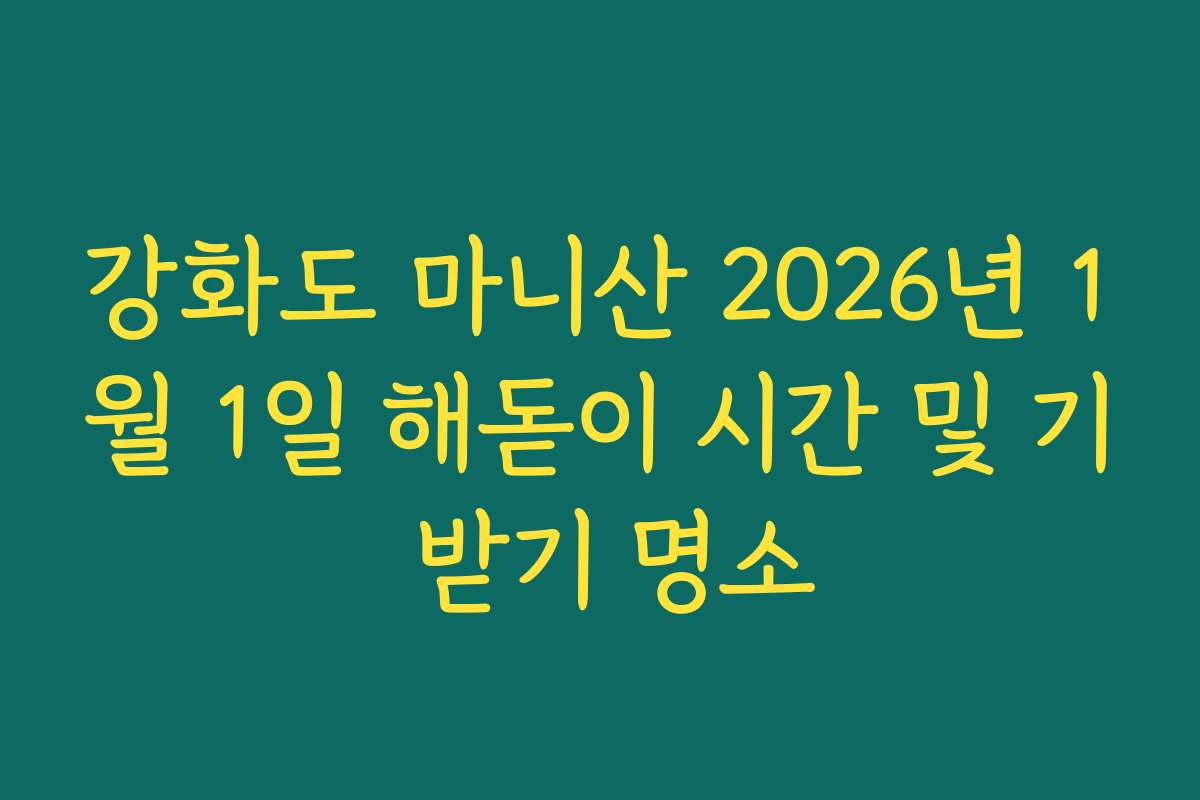 강화도 마니산 2026년 1월 1일 해돋이 시간 및 기 받기 명소