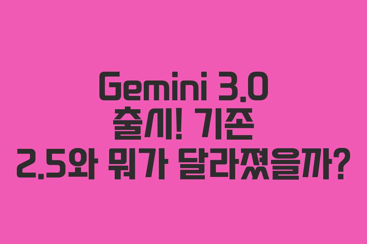 Gemini 3.0 출시! 기존 2.5와 뭐가 달라졌을까?