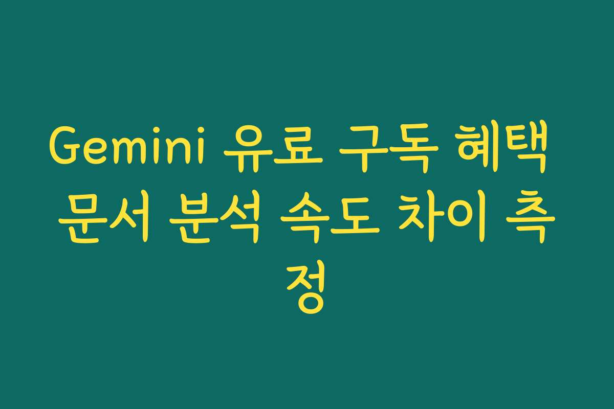 Gemini 유료 구독 혜택 문서 분석 속도 차이 측정