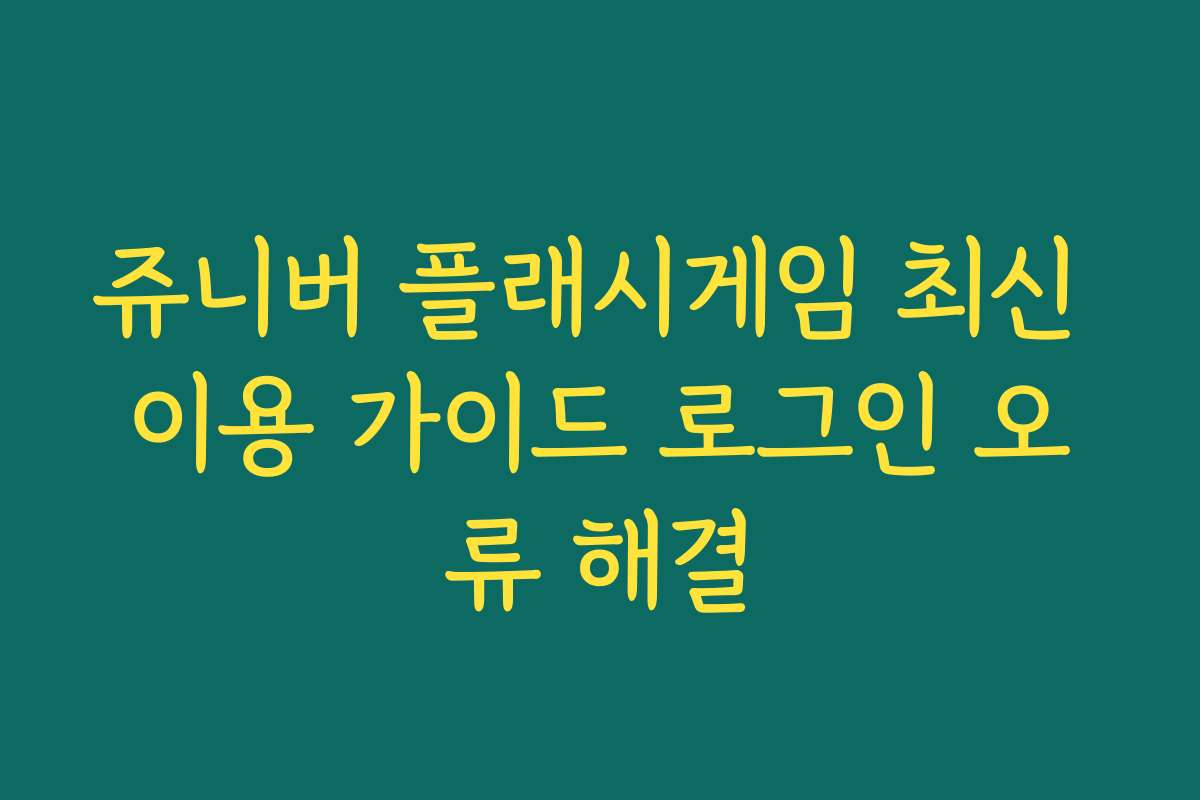 쥬니버 플래시게임 최신 이용 가이드 로그인 오류 해결
