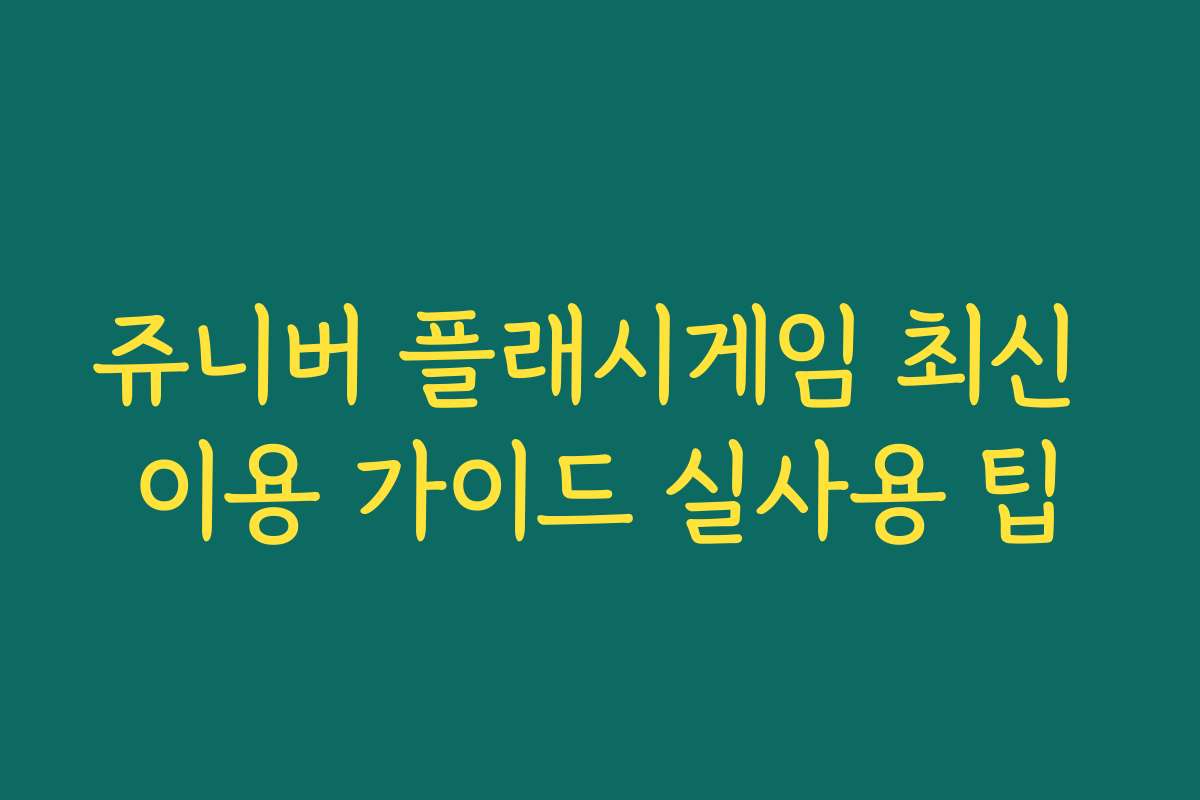 쥬니버 플래시게임 최신 이용 가이드 실사용 팁