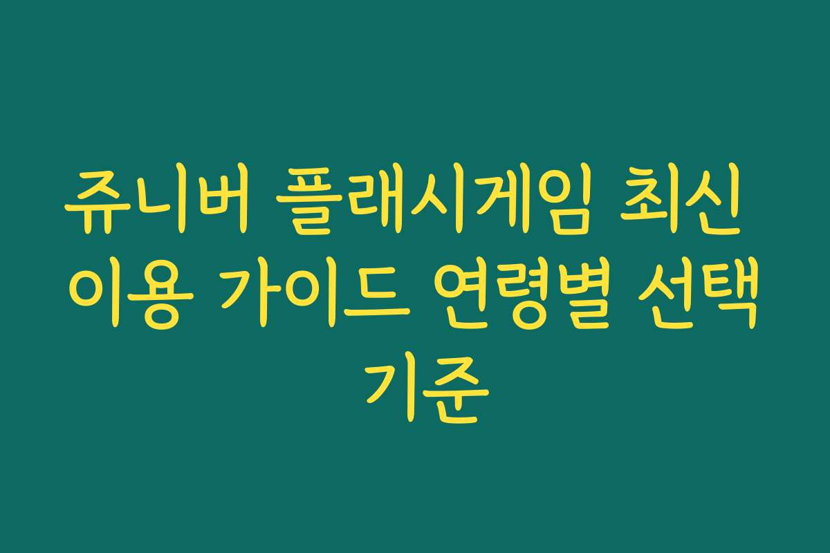 쥬니버 플래시게임 최신 이용 가이드 연령별 선택 기준 쥬니버 플래시게임 최신 이용 가이드 연령별 선택 기준