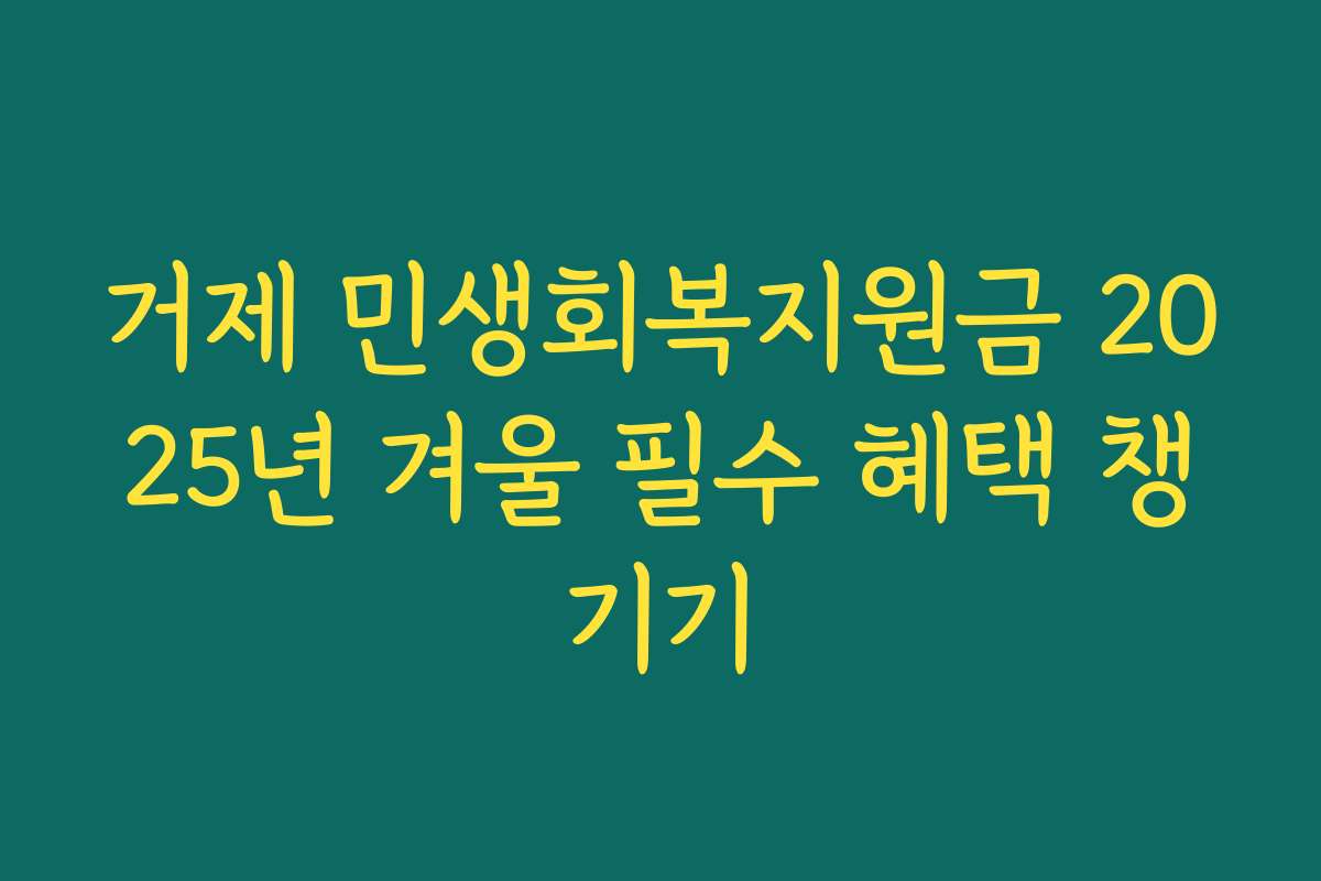 거제 민생회복지원금 2025년 겨울 필수 혜택 챙기기