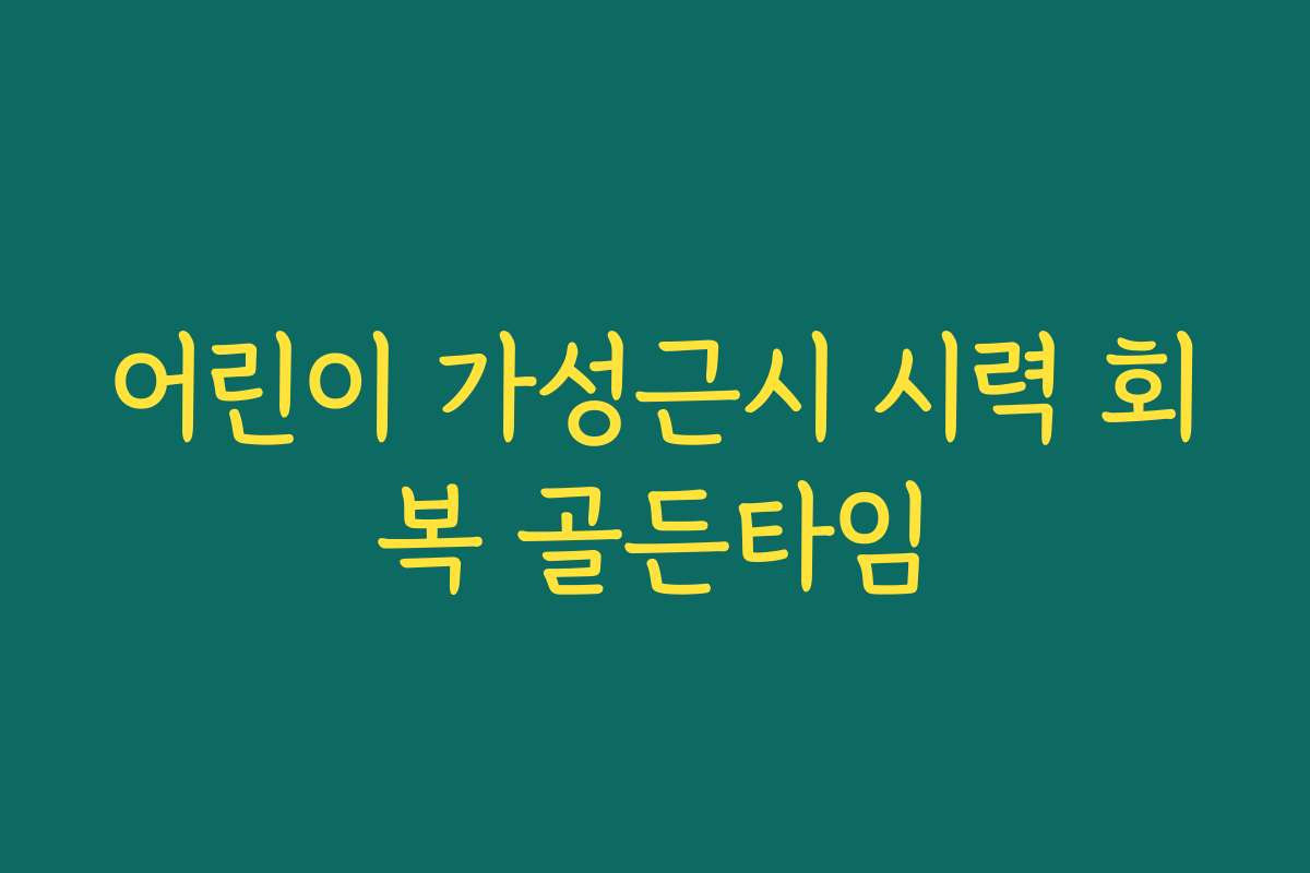 어린이 가성근시 시력 회복 골든타임 어린이 가성근시 시력 회복 골든타임
