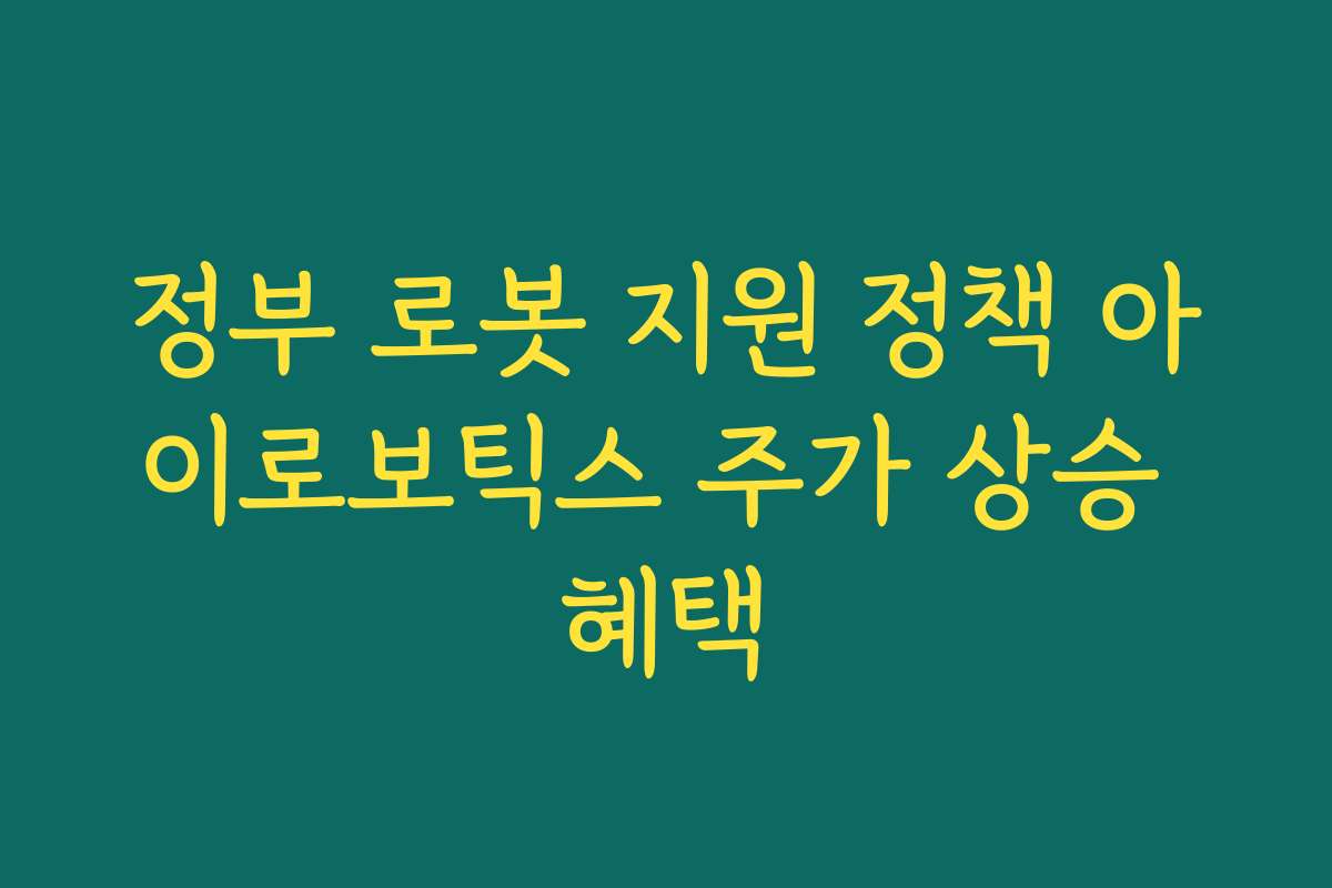 정부 로봇 지원 정책 아이로보틱스 주가 상승 혜택 정부 로봇 지원 정책 아이로보틱스 주가 상승 혜택