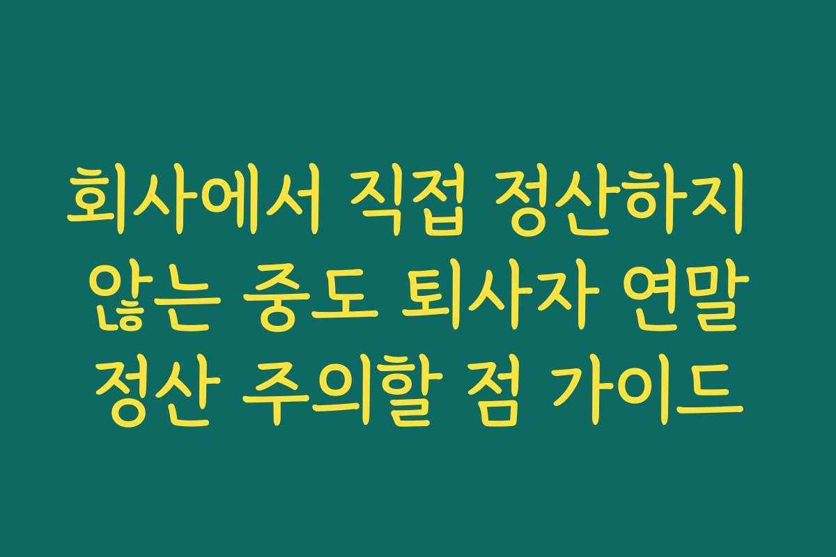 회사에서 직접 정산하지 않는 중도 퇴사자 연말정산 주의할 점 가이드