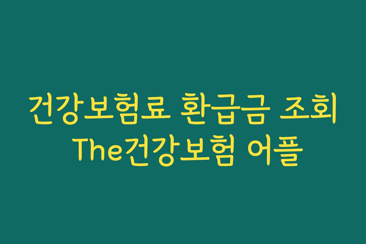 건강보험료 환급금 조회 The건강보험 어플
