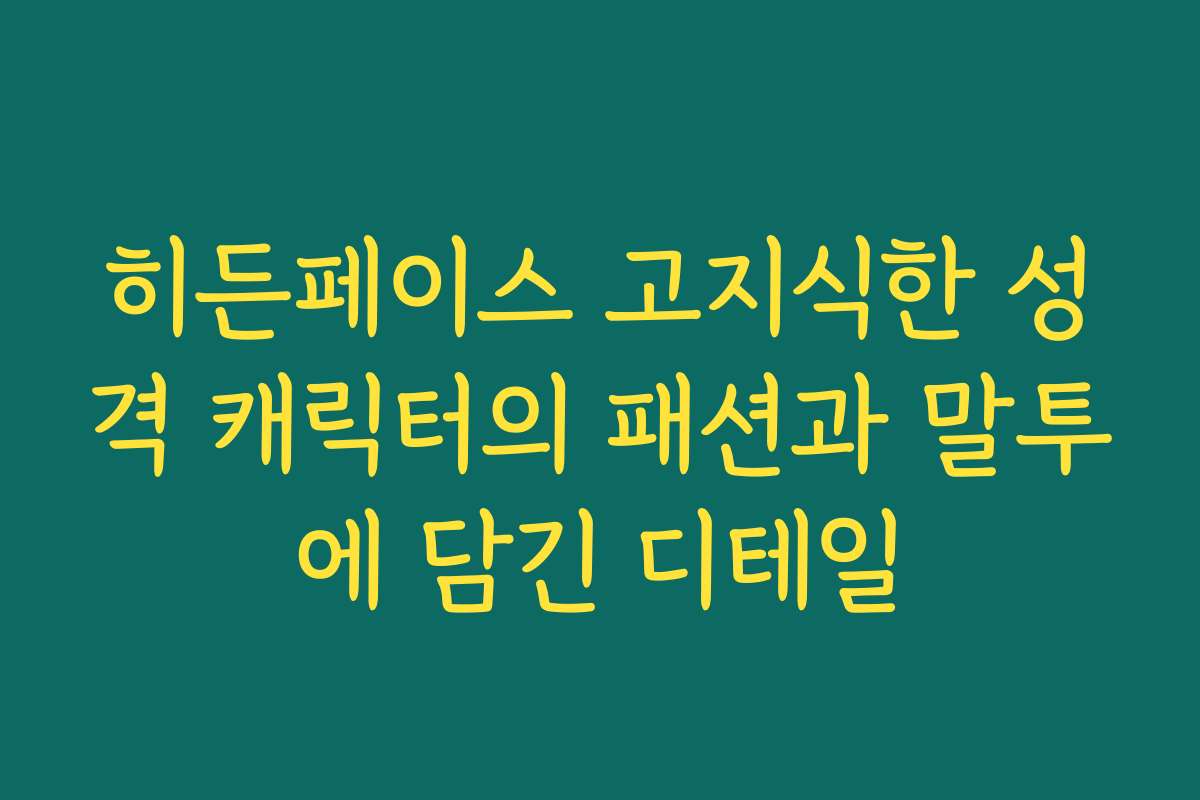 히든페이스 고지식한 성격 캐릭터의 패션과 말투에 담긴 디테일