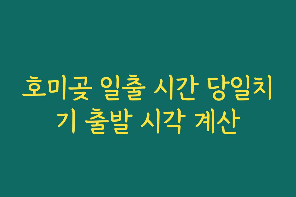 호미곶 일출 시간 당일치기 출발 시각 계산