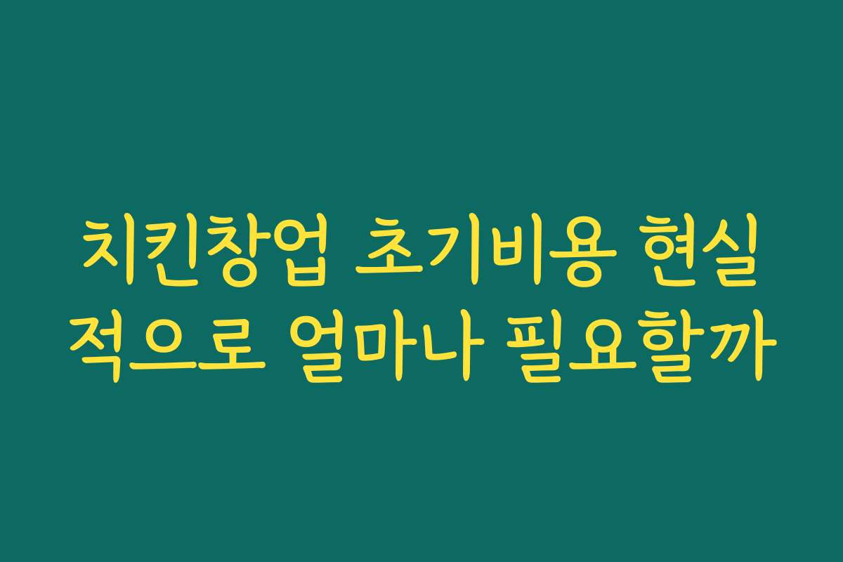 치킨창업 초기비용 현실적으로 얼마나 필요할까