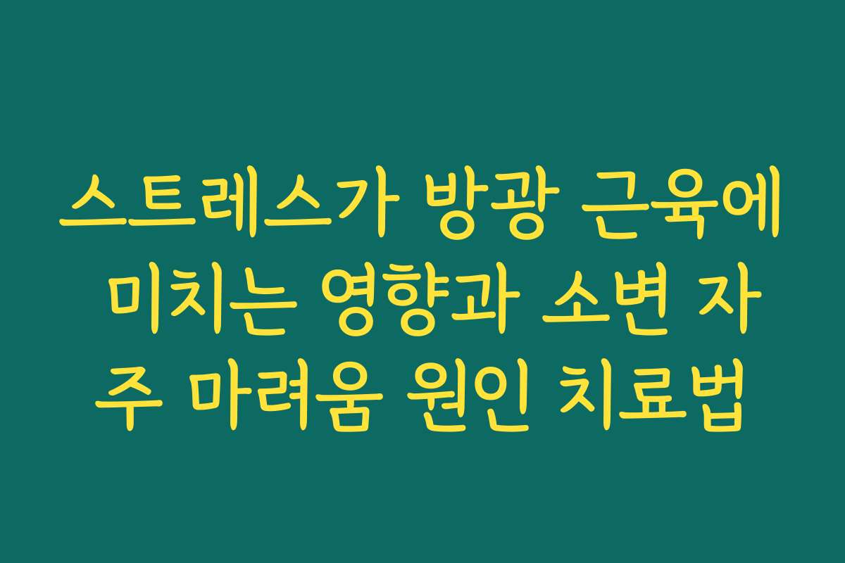 스트레스가 방광 근육에 미치는 영향과 소변 자주 마려움 원인 치료법