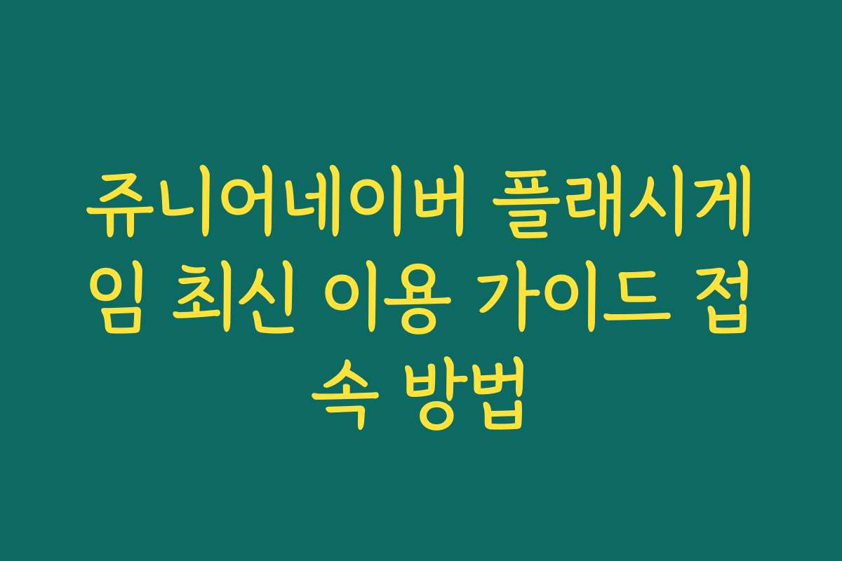 쥬니어네이버 플래시게임 최신 이용 가이드 접속 방법