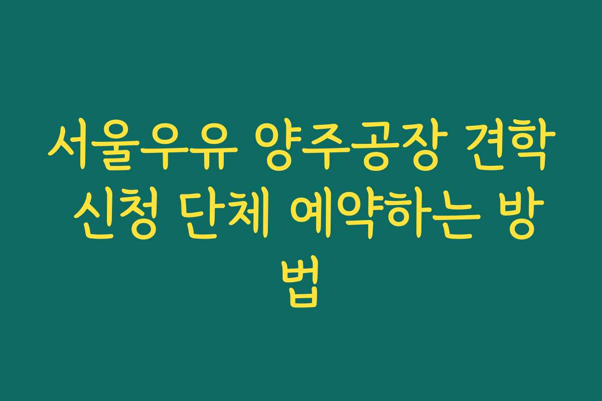 서울우유 양주공장 견학 신청 단체 예약하는 방법