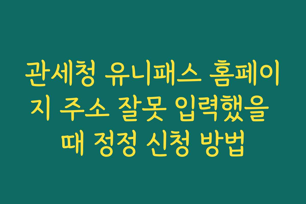 관세청 유니패스 홈페이지 주소 잘못 입력했을 때 정정 신청 방법