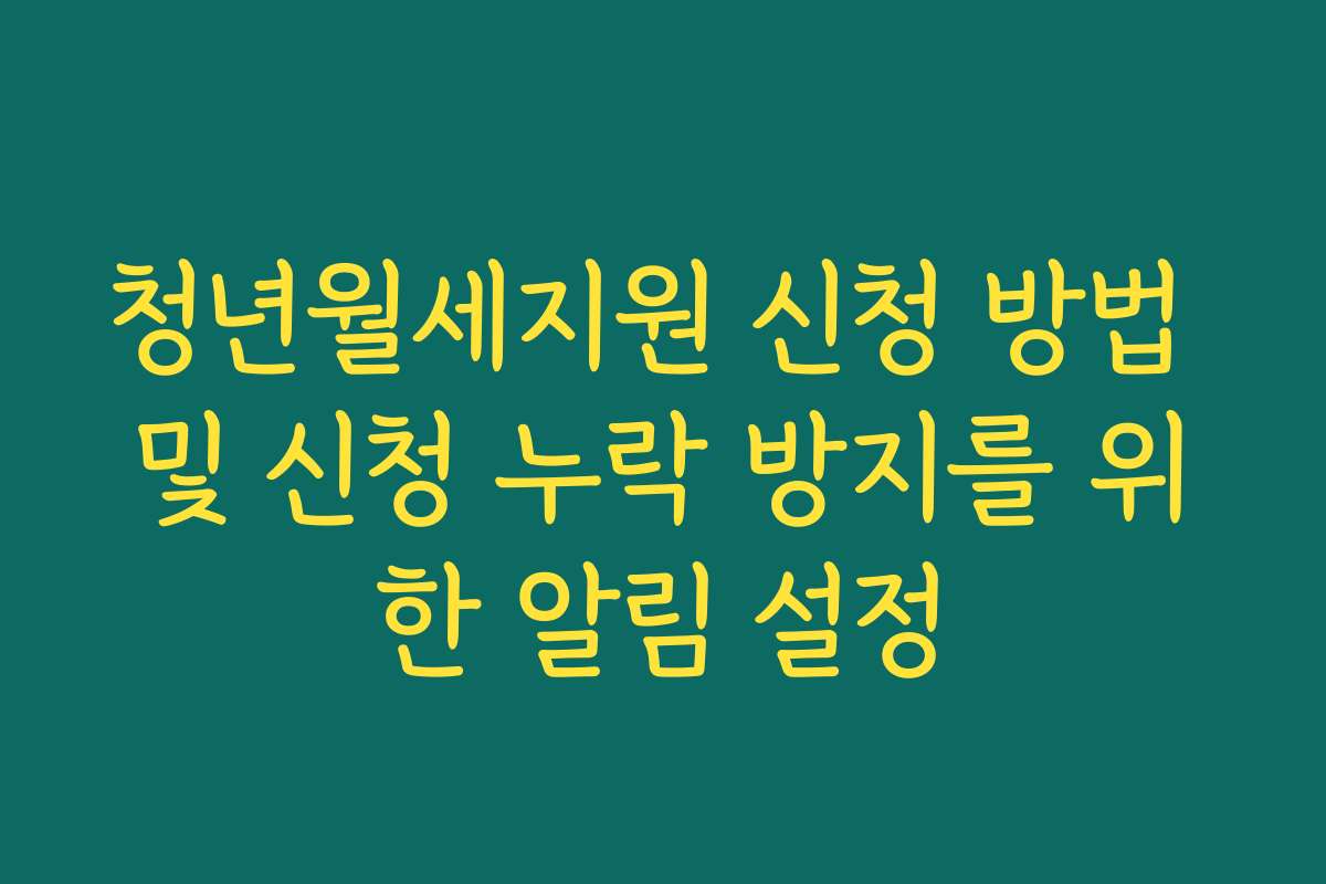 청년월세지원 신청 방법 및 신청 누락 방지를 위한 알림 설정