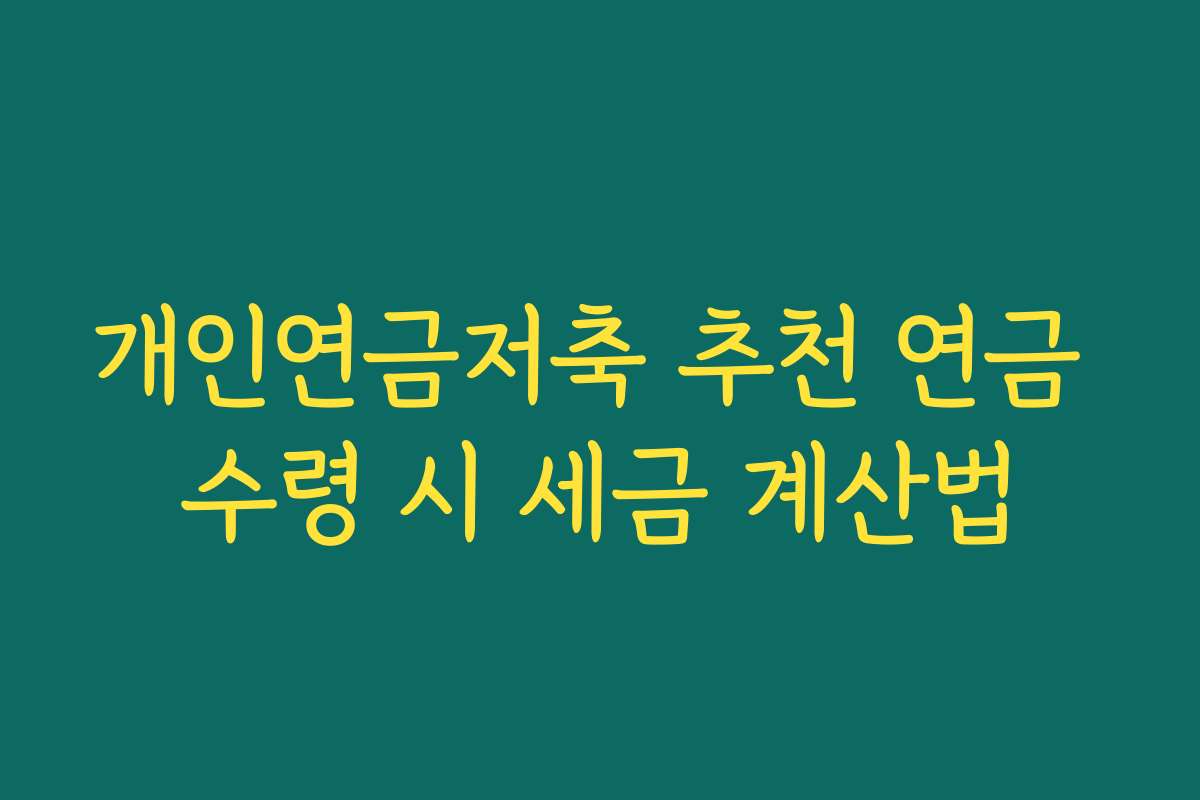 개인연금저축 추천 연금 수령 시 세금 계산법