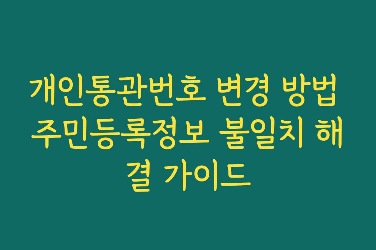 개인통관번호 변경 방법 주민등록정보 불일치 해결 가이드 개인통관번호 변경 방법 주민등록정보 불일치 해결 가이드