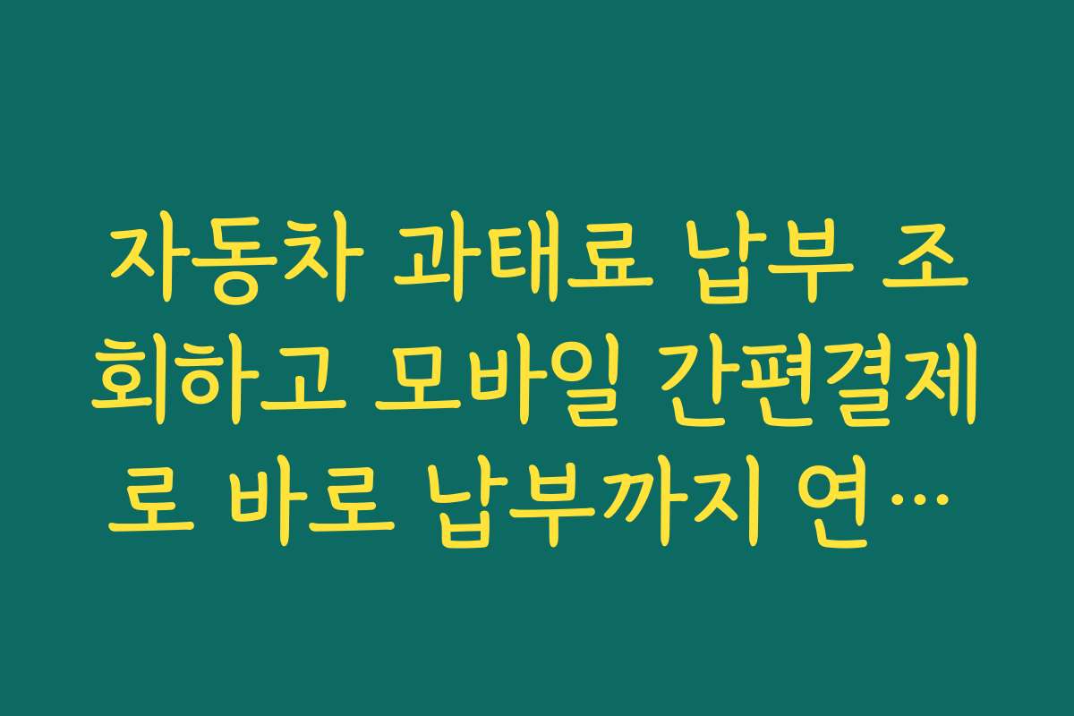 자동차 과태료 납부 조회하고 모바일 간편결제로 바로 납부까지 연결하는 방법