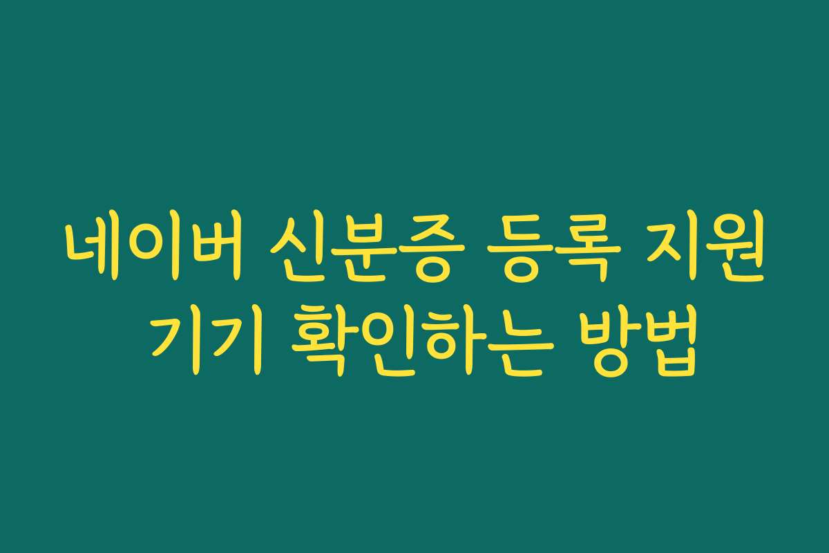 네이버 신분증 등록 지원 기기 확인하는 방법