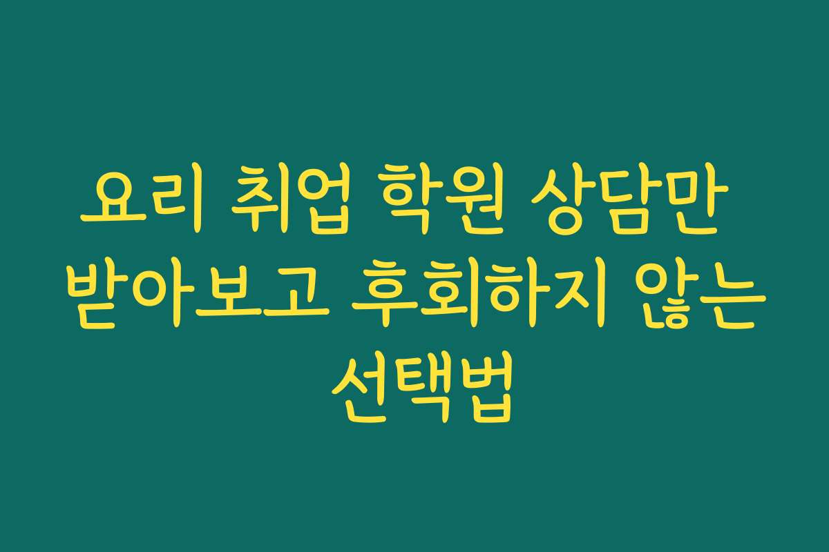 요리 취업 학원 상담만 받아보고 후회하지 않는 선택법 요리 취업 학원 상담만 받아보고 후회하지 않는 선택법
