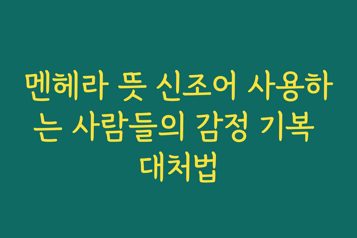 멘헤라 뜻 신조어 사용하는 사람들의 감정 기복 대처법
