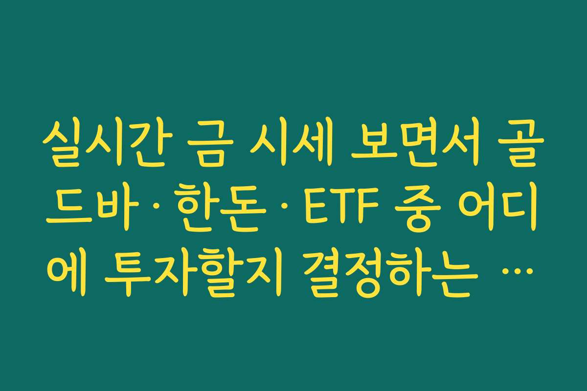 실시간 금 시세 보면서 골드바·한돈·ETF 중 어디에 투자할지 결정하는 방법