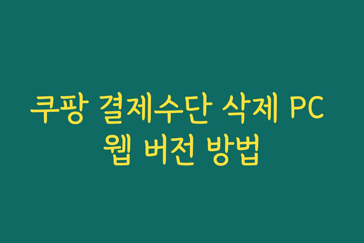 쿠팡 결제수단 삭제 PC 웹 버전 방법