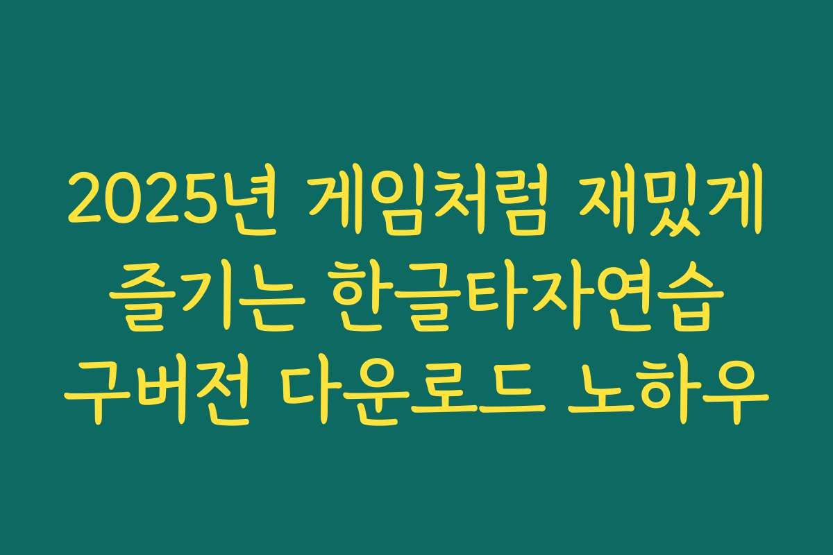 2025년 게임처럼 재밌게 즐기는 한글타자연습 구버전 다운로드 노하우
