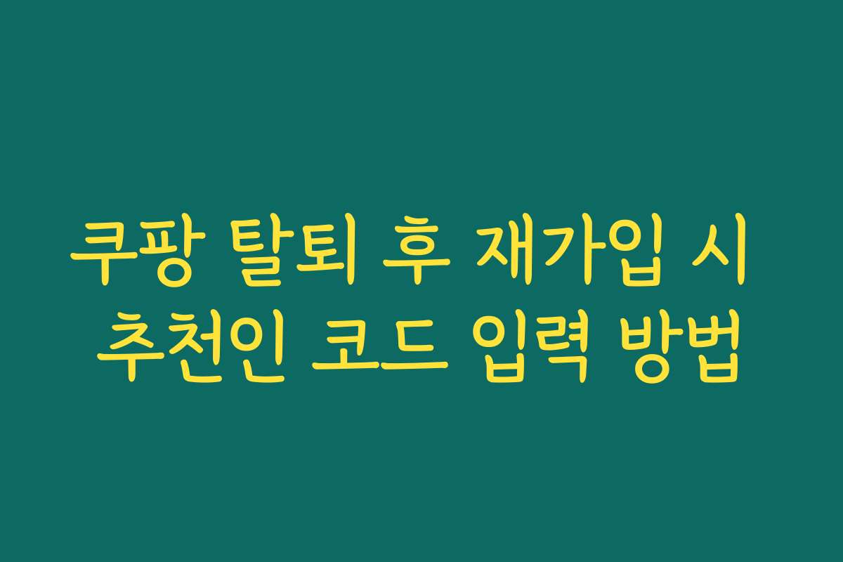 쿠팡 탈퇴 후 재가입 시 추천인 코드 입력 방법