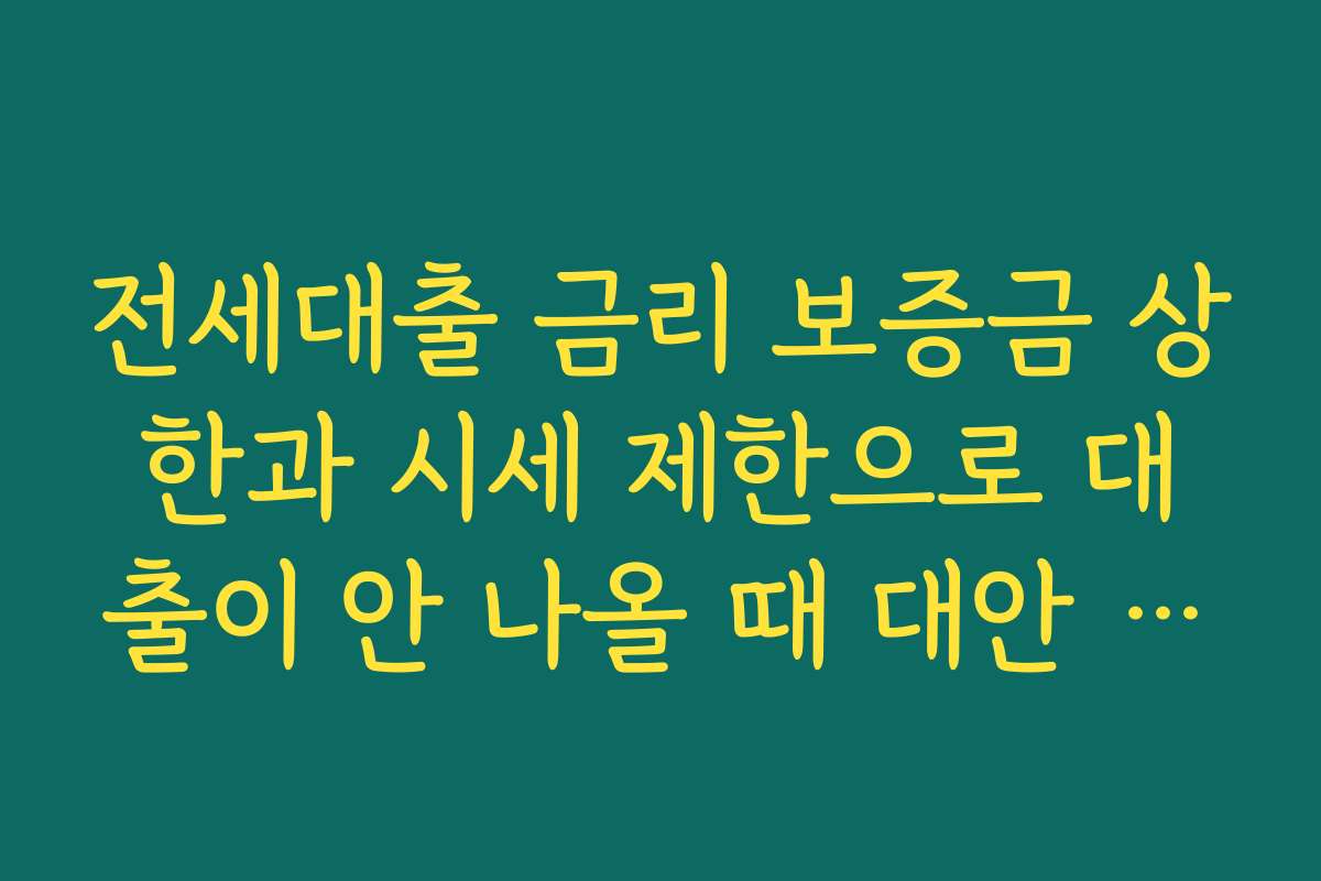 전세대출 금리 보증금 상한과 시세 제한으로 대출이 안 나올 때 대안 찾는 방법