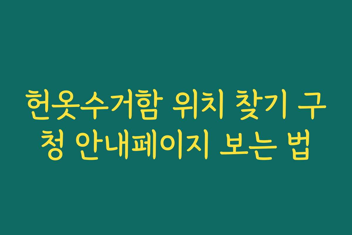헌옷수거함 위치 찾기 구청 안내페이지 보는 법