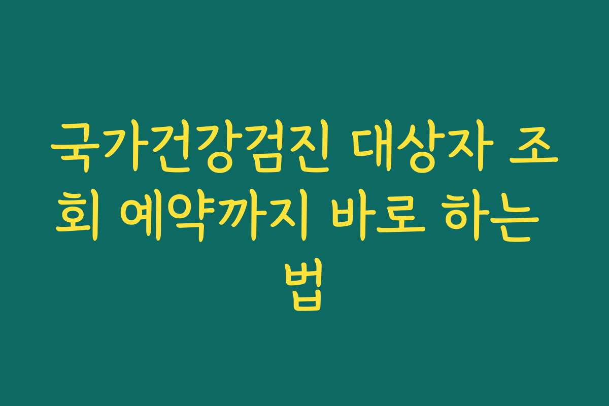 국가건강검진 대상자 조회 예약까지 바로 하는 법