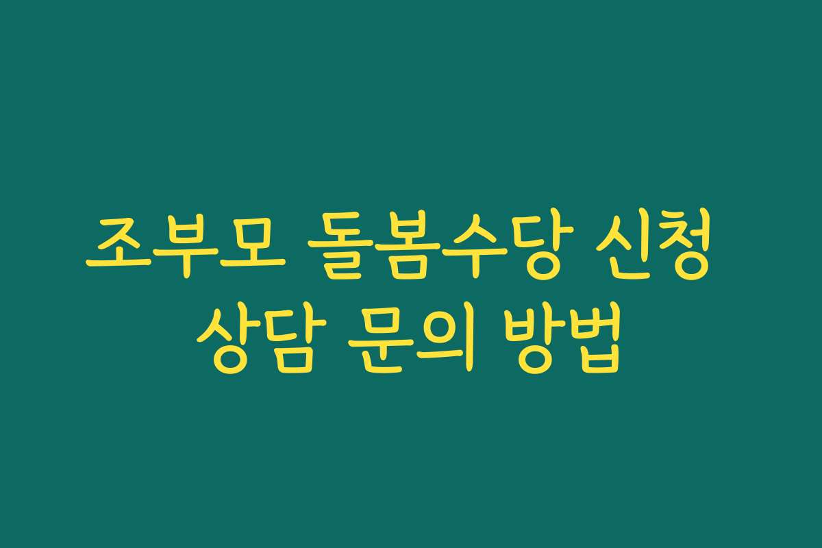조부모 돌봄수당 신청 상담 문의 방법 조부모 돌봄수당 신청 상담 문의 방법