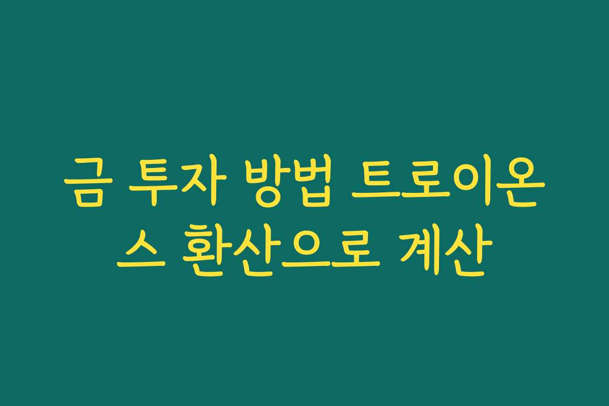 금 투자 방법 트로이온스 환산으로 계산