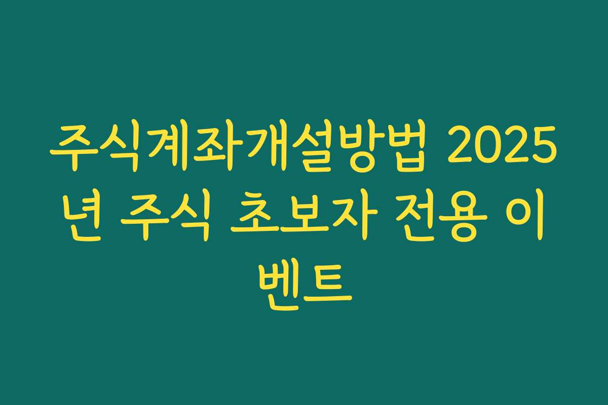주식계좌개설방법 2025년 주식 초보자 전용 이벤트