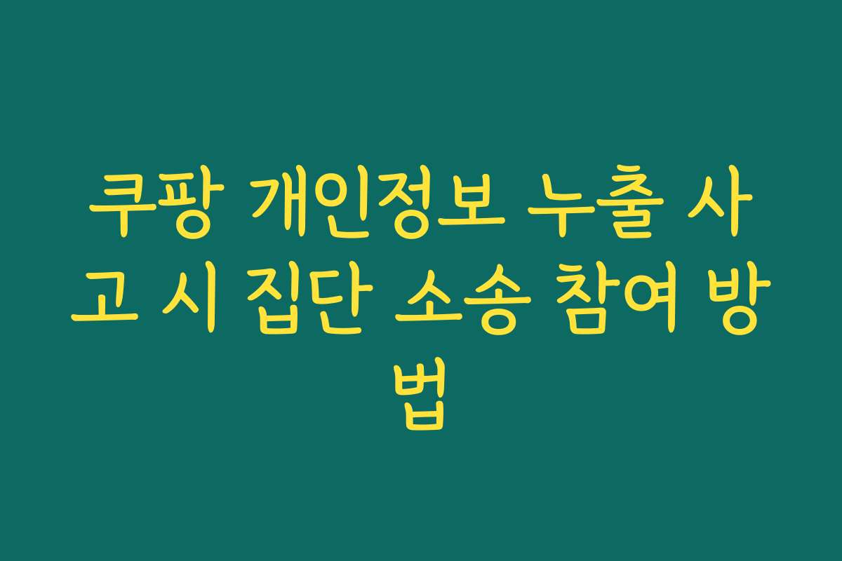 쿠팡 개인정보 누출 사고 시 집단 소송 참여 방법