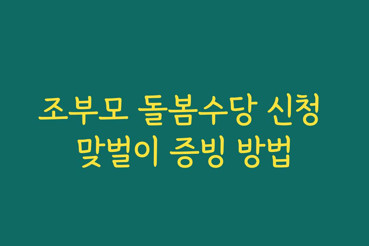 조부모 돌봄수당 신청 맞벌이 증빙 방법