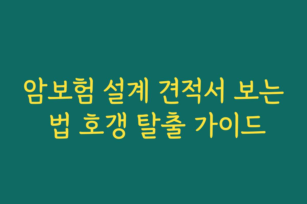 암보험 설계 견적서 보는 법 호갱 탈출 가이드