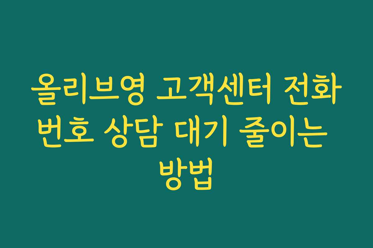 올리브영 고객센터 전화번호 상담 대기 줄이는 방법 올리브영 고객센터 전화번호 상담 대기 줄이는 방법