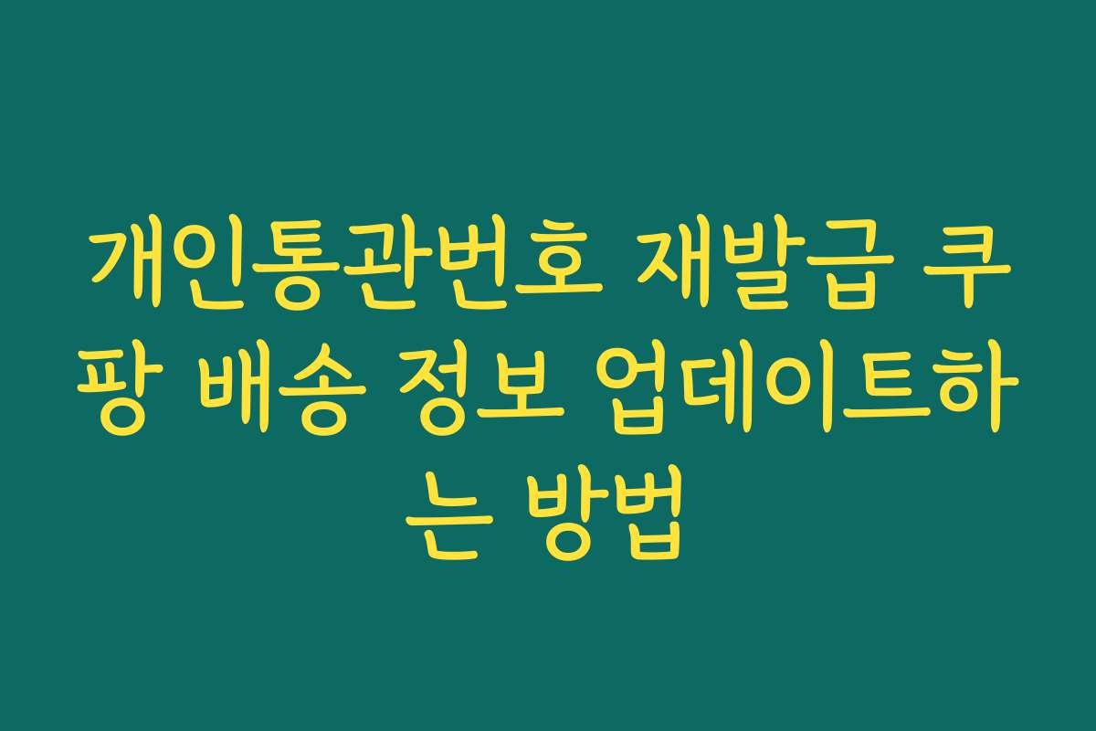 개인통관번호 재발급 쿠팡 배송 정보 업데이트하는 방법
