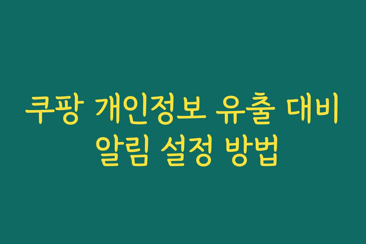 쿠팡 개인정보 유출 대비 알림 설정 방법