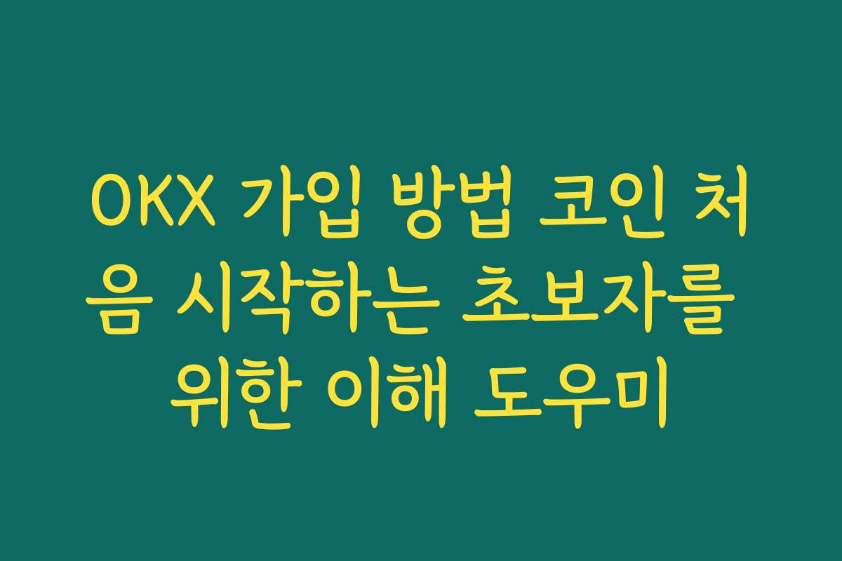 OKX 가입 방법 코인 처음 시작하는 초보자를 위한 이해 도우미