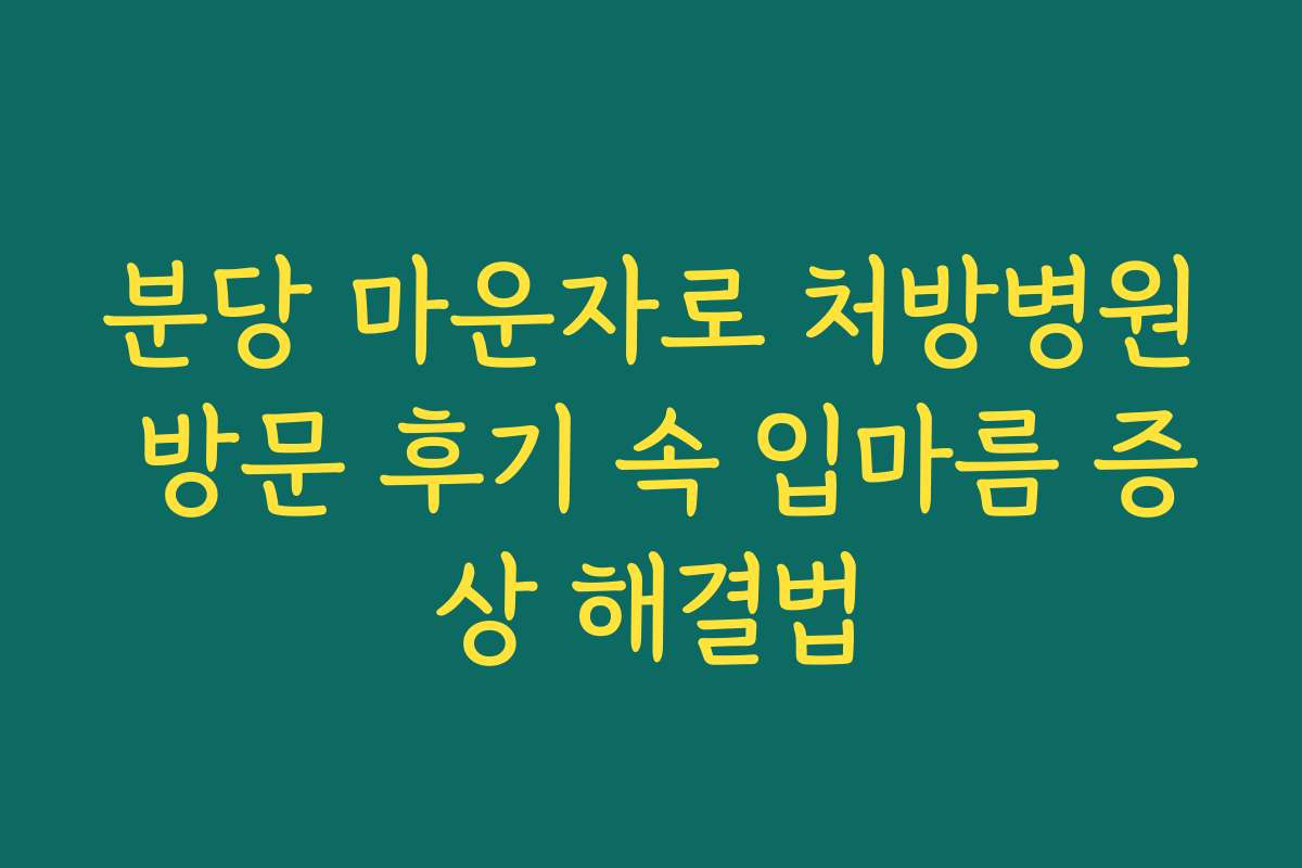 분당 마운자로 처방병원 방문 후기 속 입마름 증상 해결법
