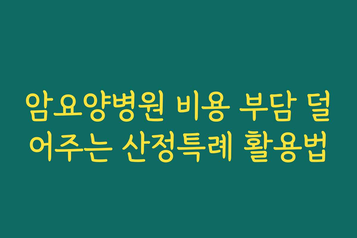 암요양병원 비용 부담 덜어주는 산정특례 활용법